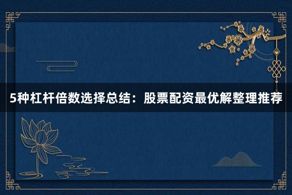 5种杠杆倍数选择总结：股票配资最优解整理推荐