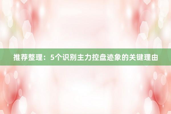 推荐整理:5个识别主力控盘迹象的关键理由