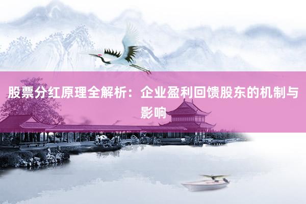 股票分红原理全解析:企业盈利回馈股东的机制与影响