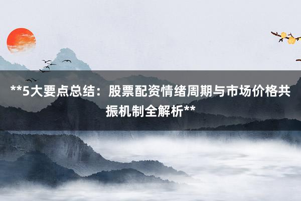 **5大要点总结：股票配资情绪周期与市场价格共振机制全解析**