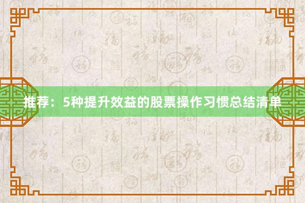 推荐:5种提升效益的股票操作习惯总结清单