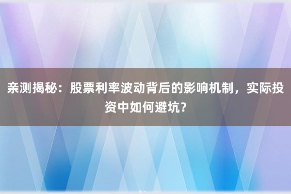 亲测揭秘：股票利率波动背后的影响机制，实际投资中如何避坑？