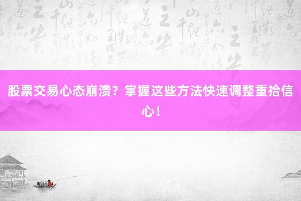 股票交易心态崩溃？掌握这些方法快速调整重拾信心！
