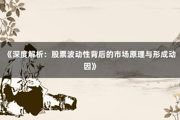《深度解析：股票波动性背后的市场原理与形成动因》