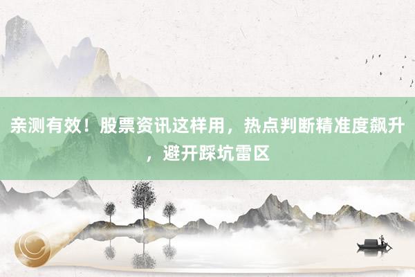 亲测有效！股票资讯这样用，热点判断精准度飙升，避开踩坑雷区