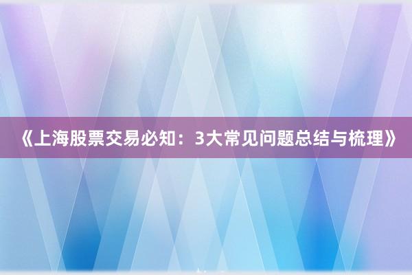 《上海股票交易必知：3大常见问题总结与梳理》
