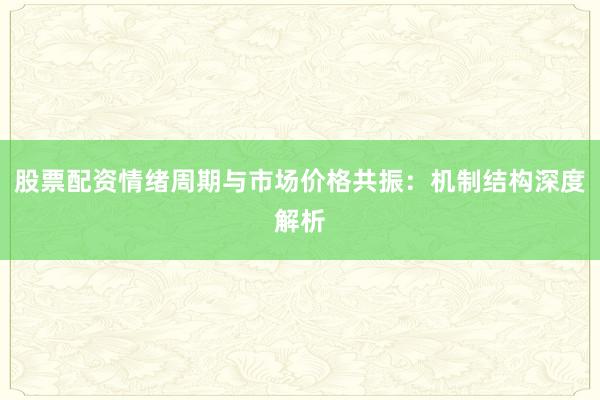 股票配资情绪周期与市场价格共振：机制结构深度解析