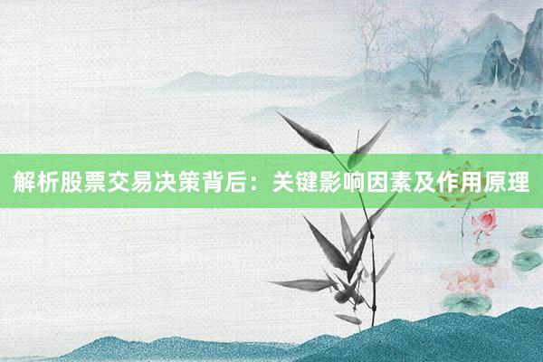 解析股票交易决策背后:关键影响因素及作用原理