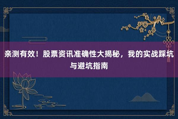 亲测有效！股票资讯准确性大揭秘，我的实战踩坑与避坑指南