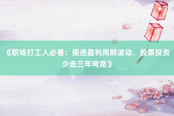《职场打工人必看：摸透盈利周期波动，股票投资少走三年弯路》