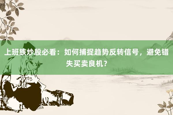 上班族炒股必看：如何捕捉趋势反转信号，避免错失买卖良机？