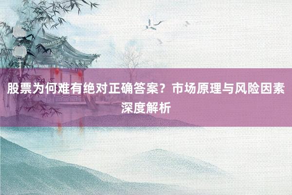 股票为何难有绝对正确答案?市场原理与风险因素深度解析