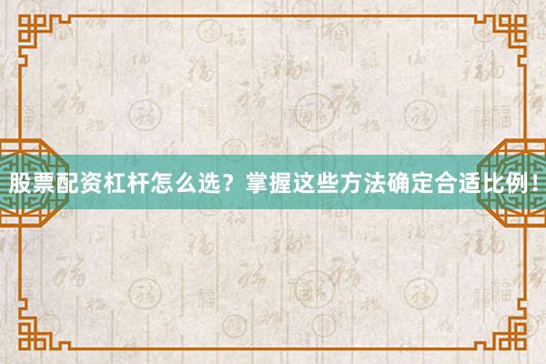 股票配资杠杆怎么选？掌握这些方法确定合适比例！
