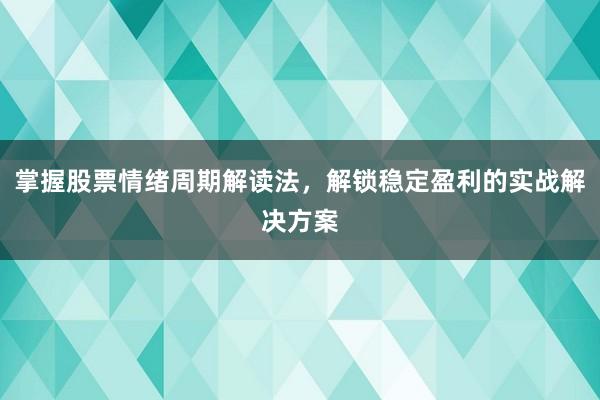掌握股票情绪周期解读法，解锁稳定盈利的实战解决方案