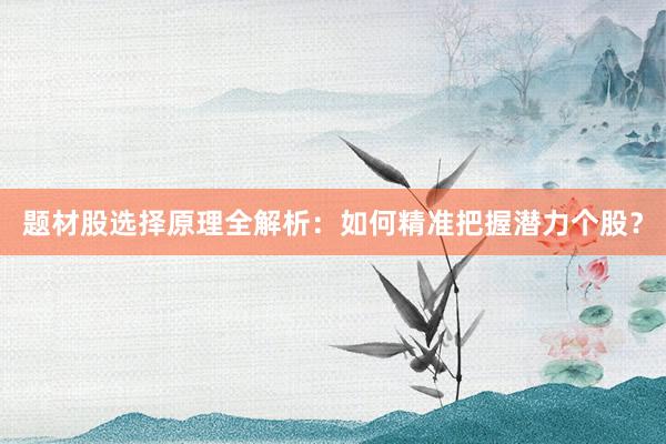 题材股选择原理全解析：如何精准把握潜力个股？