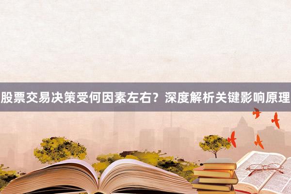 股票交易决策受何因素左右？深度解析关键影响原理
