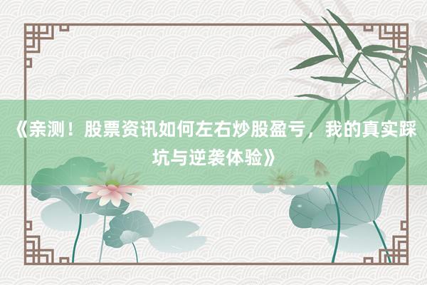 《亲测!股票资讯如何左右炒股盈亏,我的真实踩坑与逆袭体验》