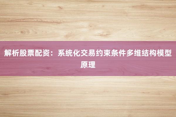 解析股票配资：系统化交易约束条件多维结构模型原理
