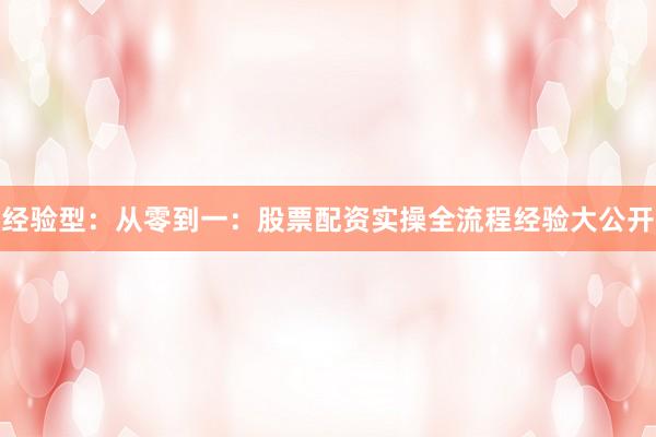 经验型：从零到一：股票配资实操全流程经验大公开