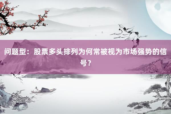 问题型:股票多头排列为何常被视为市场强势的信号?