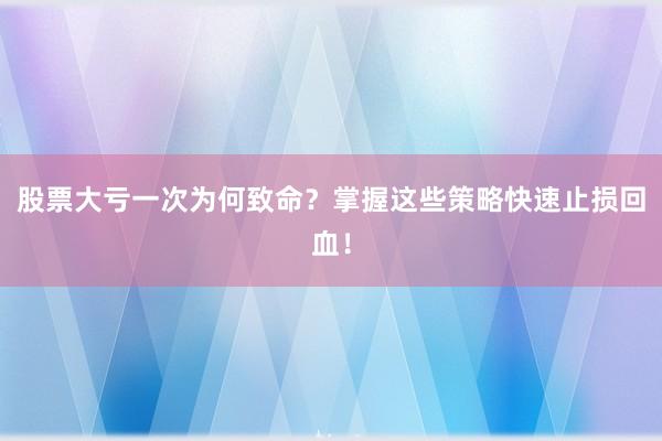 股票大亏一次为何致命？掌握这些策略快速止损回血！