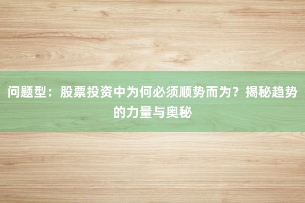 问题型：股票投资中为何必须顺势而为？揭秘趋势的力量与奥秘