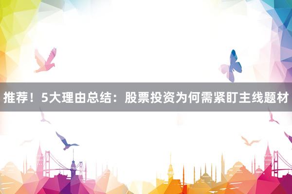 推荐！5大理由总结：股票投资为何需紧盯主线题材