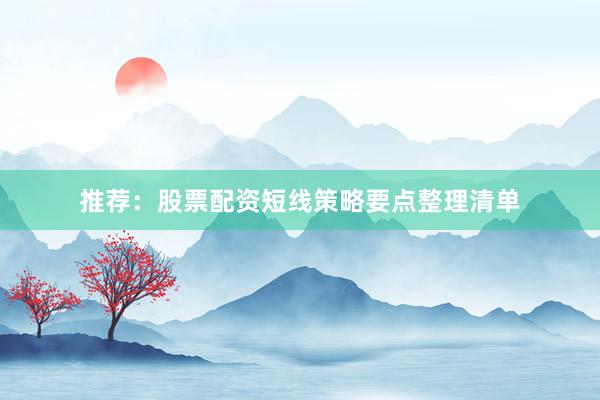 推荐：股票配资短线策略要点整理清单