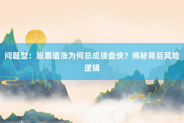 问题型：股票追涨为何总成接盘侠？揭秘背后风险逻辑