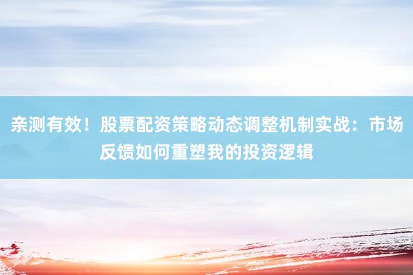 亲测有效！股票配资策略动态调整机制实战：市场反馈如何重塑我的投资逻辑