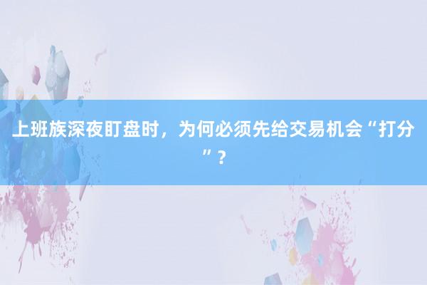 上班族深夜盯盘时，为何必须先给交易机会“打分”？
