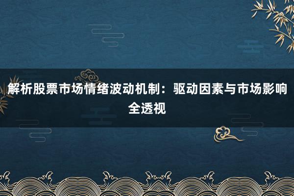 解析股票市场情绪波动机制：驱动因素与市场影响全透视