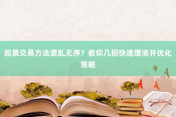 股票交易方法混乱无序？教你几招快速理清并优化策略