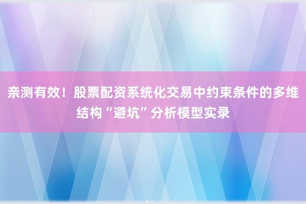 亲测有效！股票配资系统化交易中约束条件的多维结构“避坑”分析模型实录