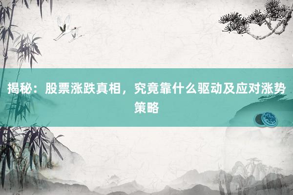 揭秘：股票涨跌真相，究竟靠什么驱动及应对涨势策略