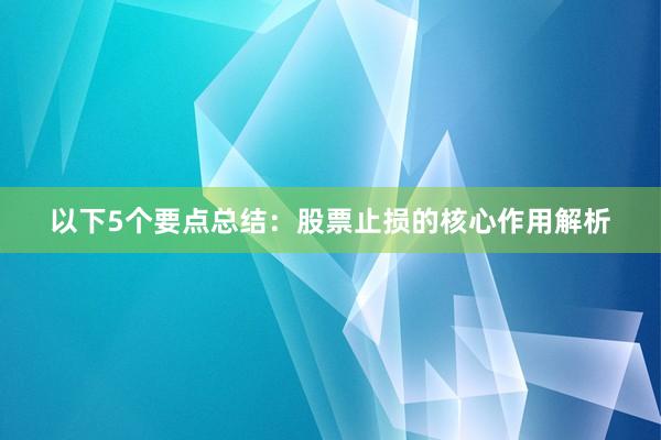 以下5个要点总结：股票止损的核心作用解析