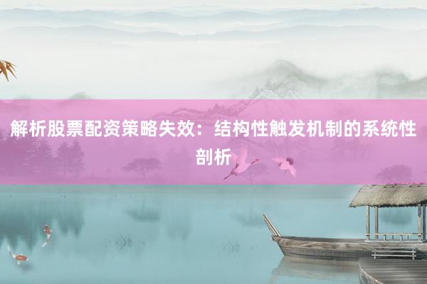 解析股票配资策略失效:结构性触发机制的系统性剖析
