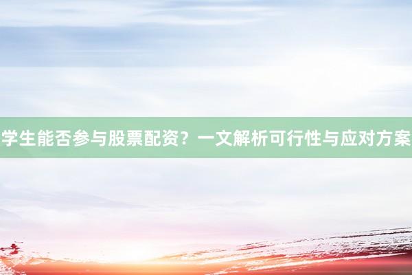 学生能否参与股票配资？一文解析可行性与应对方案
