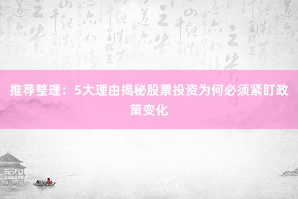 推荐整理：5大理由揭秘股票投资为何必须紧盯政策变化