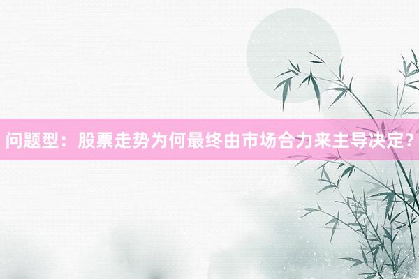 问题型:股票走势为何最终由市场合力来主导决定?