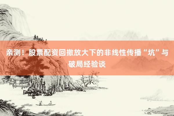 亲测！股票配资回撤放大下的非线性传播“坑”与破局经验谈