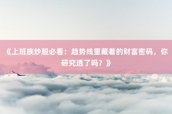 《上班族炒股必看：趋势线里藏着的财富密码，你研究透了吗？》