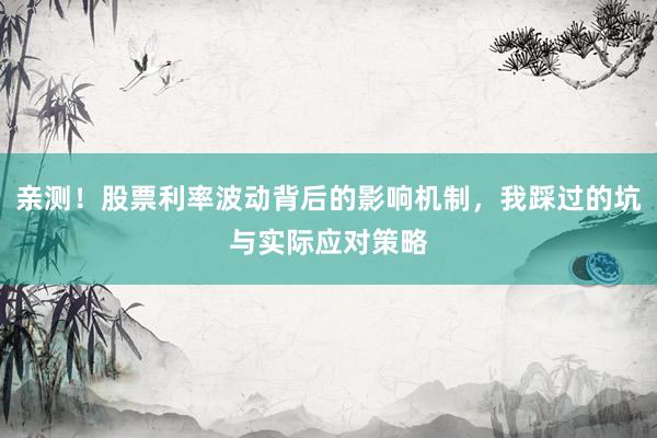 亲测！股票利率波动背后的影响机制，我踩过的坑与实际应对策略