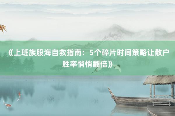 《上班族股海自救指南：5个碎片时间策略让散户胜率悄悄翻倍》