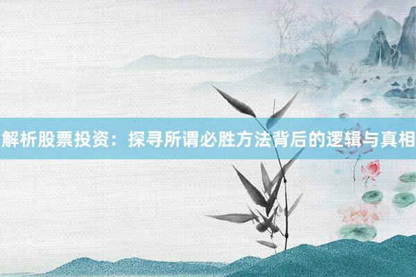解析股票投资：探寻所谓必胜方法背后的逻辑与真相