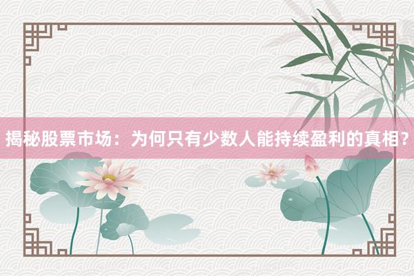 揭秘股票市场：为何只有少数人能持续盈利的真相？