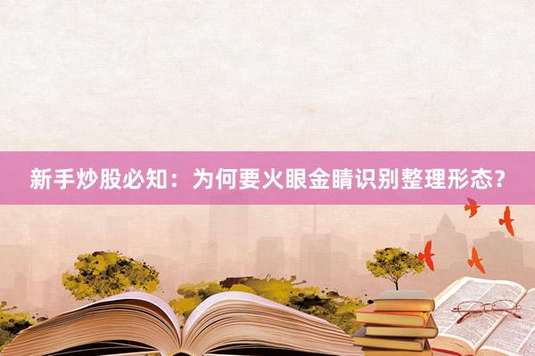 新手炒股必知:为何要火眼金睛识别整理形态?