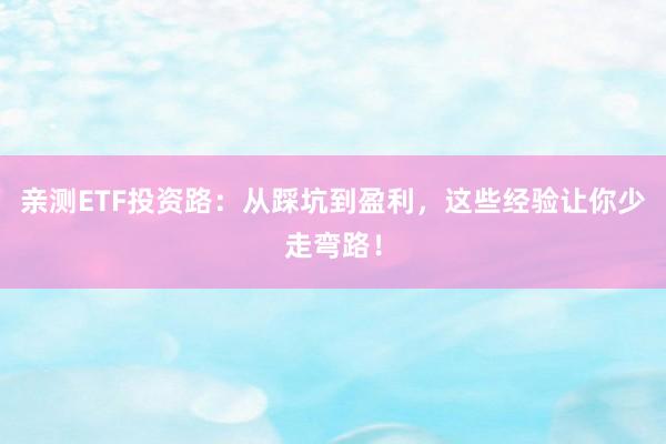 亲测ETF投资路:从踩坑到盈利,这些经验让你少走弯路!