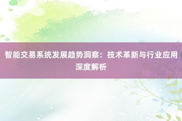 智能交易系统发展趋势洞察：技术革新与行业应用深度解析