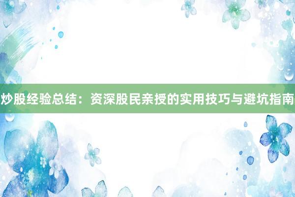 炒股经验总结：资深股民亲授的实用技巧与避坑指南